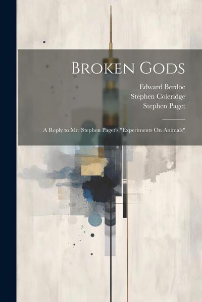 Broken Gods: A Reply to Mr. Stephen Paget’s "Experiments On Animals"