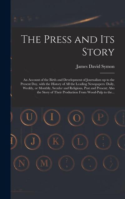 The Press and Its Story; an Account of the Birth and Development of Journalism up to the Present Day, With the History of All the Leading Newspapers: