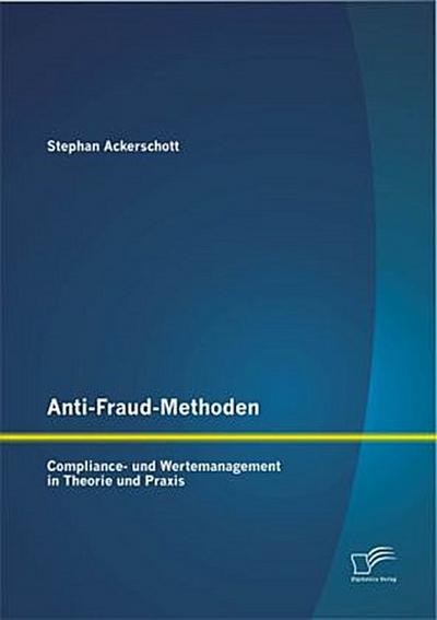 Anti-Fraud-Methoden: Compliance- und Wertemanagement in Theorie und Praxis