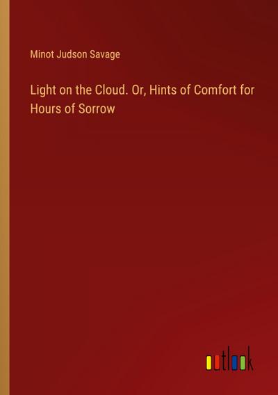 Light on the Cloud. Or, Hints of Comfort for Hours of Sorrow
