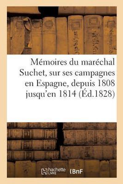 Mémoires Du Maréchal Suchet, Sur Ses Campagnes En Espagne, Depuis 1808 Jusqu’en 1814