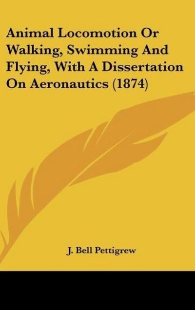 Animal Locomotion Or Walking, Swimming And Flying, With A Dissertation On Aeronautics (1874) - J. Bell Pettigrew