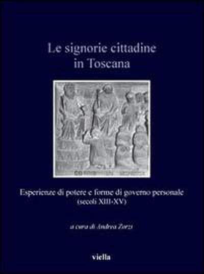 Le signorie cittadine in Toscana. Esperienze di potere e forme di governo personale (secoli XIII-XV)