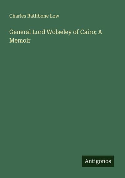 General Lord Wolseley of Cairo; A Memoir