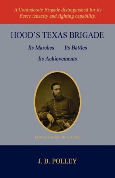 Hood’s Texas Brigade, Its Marches, Its Battles, Its Achievements