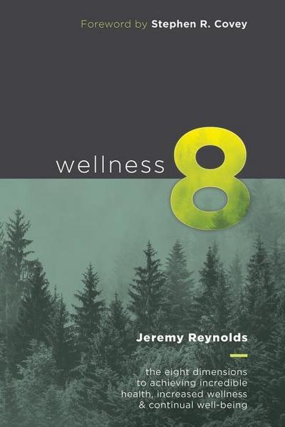 Wellness 8: The Eight Dimensions to Achieving Incredible Health, Increased Happiness and Continual Well-being