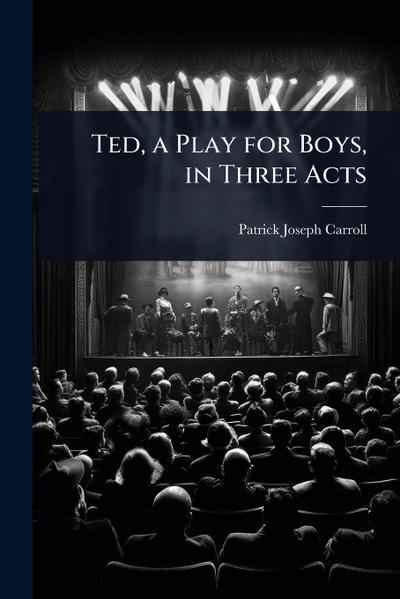 Ted, a Play for Boys, in Three Acts