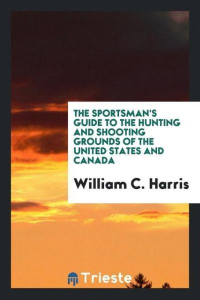 The sportsman’s guide to the hunting and shooting grounds of the United States and Canada