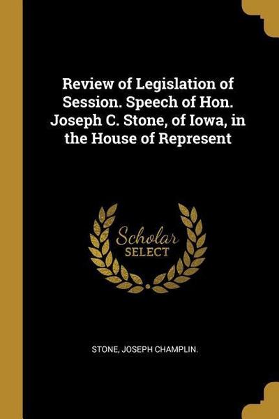Review of Legislation of Session. Speech of Hon. Joseph C. Stone, of Iowa, in the House of Represent