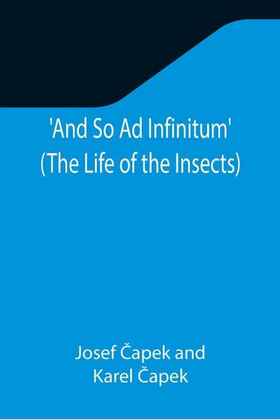 And So Ad Infinitum’ (The Life of the Insects) ; An Entomological Review, in Three Acts, a Prologue and an Epilogue