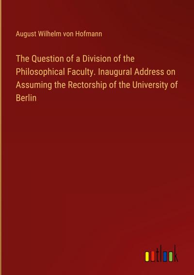 The Question of a Division of the Philosophical Faculty. Inaugural Address on Assuming the Rectorship of the University of Berlin