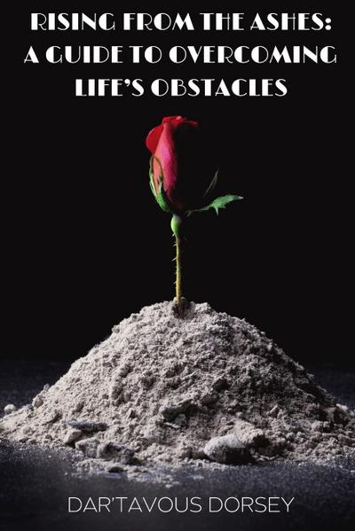 Rising from the Ashes - A Guide to Overcoming Life’s Obstacles