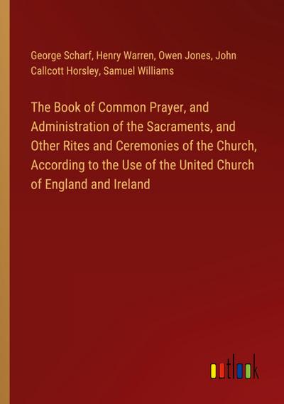 The Book of Common Prayer, and Administration of the Sacraments, and Other Rites and Ceremonies of the Church, According to the Use of the United Church of England and Ireland