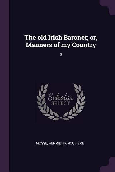The old Irish Baronet; or, Manners of my Country