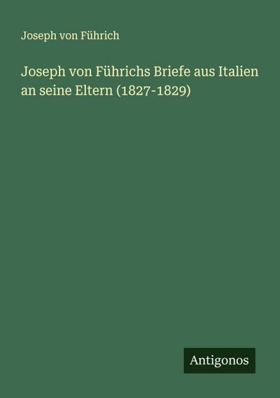 Joseph von Führichs Briefe aus Italien an seine Eltern (1827-1829)