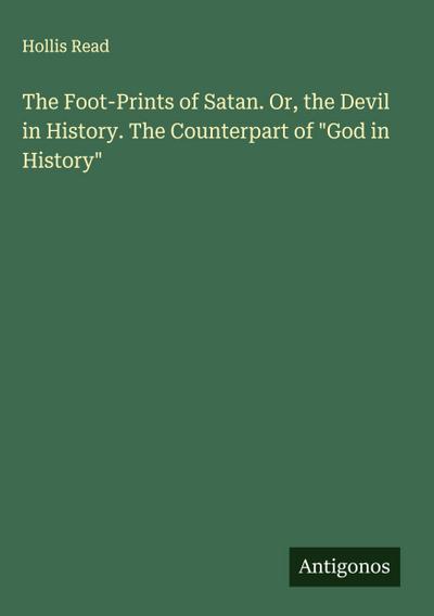 The Foot-Prints of Satan. Or, the Devil in History. The Counterpart of "God in History"