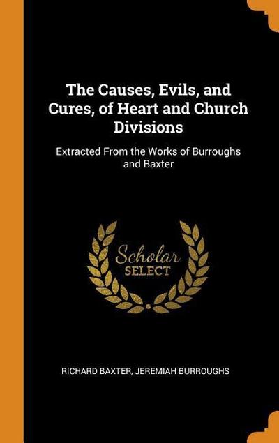 The Causes, Evils, and Cures, of Heart and Church Divisions: Extracted from the Works of Burroughs and Baxter