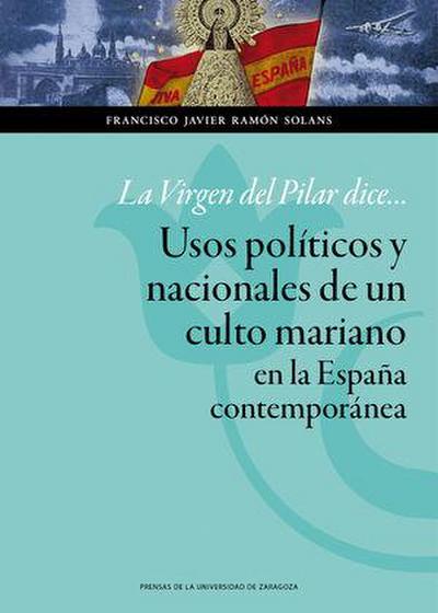 La Virgen del Pilar dice-- : usos políticos y nacionales de un culto mariano en la España contemporánea