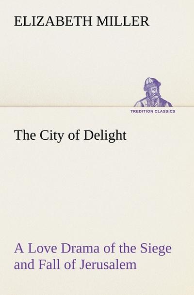 The City of Delight A Love Drama of the Siege and Fall of Jerusalem