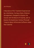 A Narrative of the Treatment Experienced by a Gentleman, During a State of Mental Derangement; Designed to Explain the Causes and the Nature of insanity, and to Expose the Injudicious Conduct Pursued Towards Many Unfortunate Sufferers Under that Calamity