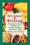 We’d Rather Be Writing: 88 Authors Share Timesaving Dinner Recipes and Other Tips