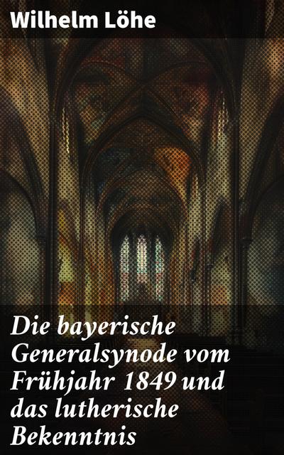 Die bayerische Generalsynode vom Frühjahr 1849 und das lutherische Bekenntnis