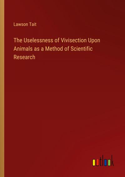 The Uselessness of Vivisection Upon Animals as a Method of Scientific Research
