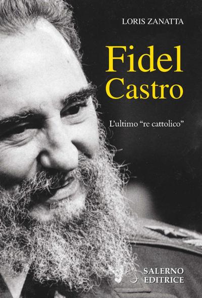 Zanatta, L: Fidel Castro. L’ultimo «re cattolico»