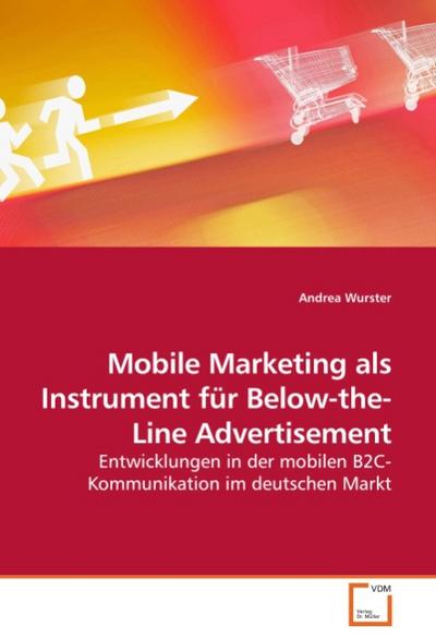 Mobile Marketing als Instrument für Below-the-Line Advertisement: Entwicklungen in der mobilen B2C-Kommunikation im deutschen Markt