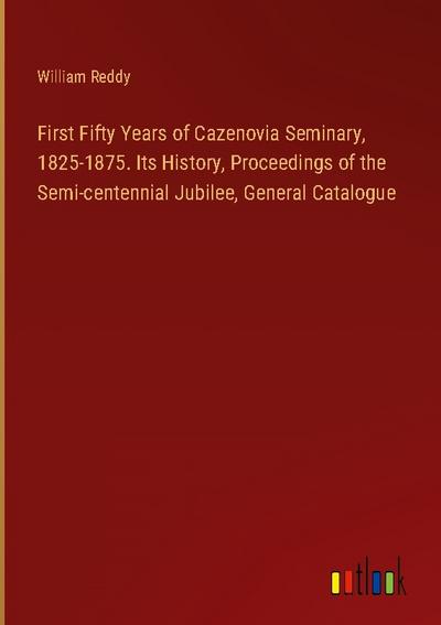 First Fifty Years of Cazenovia Seminary, 1825-1875. Its History, Proceedings of the Semi-centennial Jubilee, General Catalogue