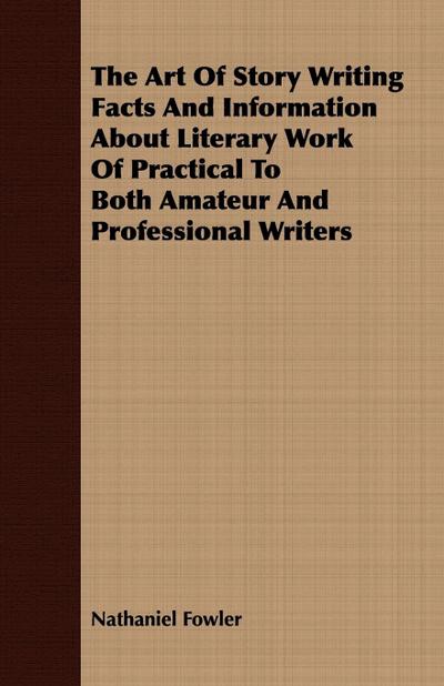 The Art Of Story Writing Facts And Information About Literary Work Of Practical To Both Amateur And Professional Writers
