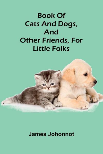 Book Of Cats And Dogs, And Other Friends, For Little Folks