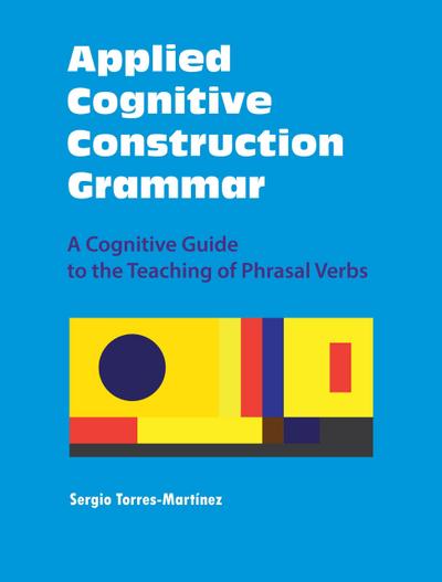 Applied Cognitive Construction Grammar:  A Cognitive Guide to the Teaching of Phrasal Verbs (Applications of Cognitive Construction Grammar, #3)