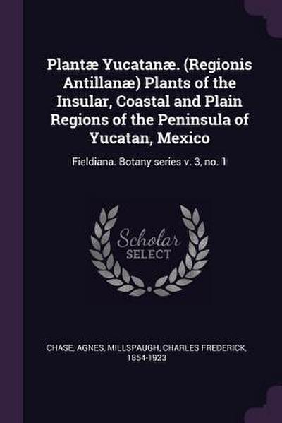 Plantæ Yucatanæ. (Regionis Antillanæ) Plants of the Insular, Coastal and Plain Regions of the Peninsula of Yucatan, Mexico