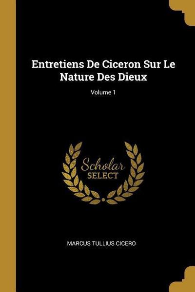 Entretiens De Ciceron Sur Le Nature Des Dieux; Volume 1