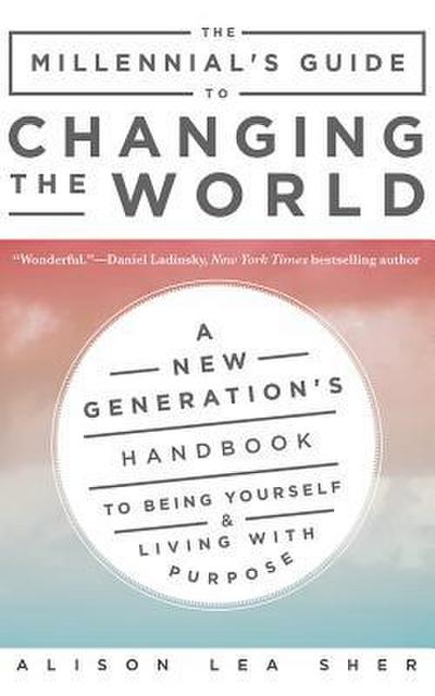 The Millennial’s Guide to Changing the World: A New Generation’s Handbook to Being Yourself and Living with Purpose