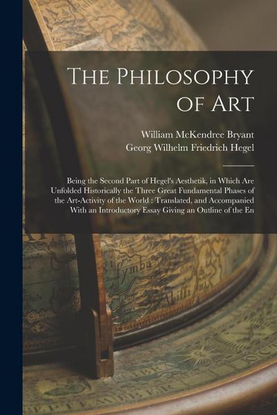 The Philosophy of Art: Being the Second Part of Hegel’s Aesthetik, in Which are Unfolded Historically the Three Great Fundamental Phases of t