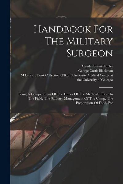 Handbook For The Military Surgeon: Being A Compendium Of The Duties Of The Medical Officer In The Field, The Sanitary Management Of The Camp, The Prep