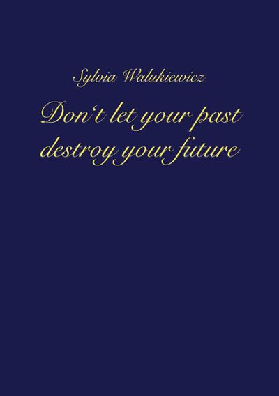 Don’t let your past destroy your future
