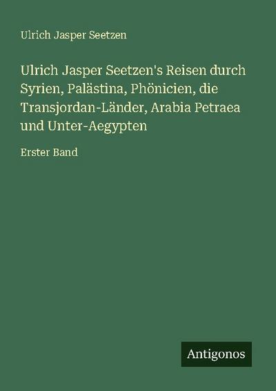 Ulrich Jasper Seetzen’s Reisen durch Syrien, Palästina, Phönicien, die Transjordan-Länder, Arabia Petraea und Unter-Aegypten