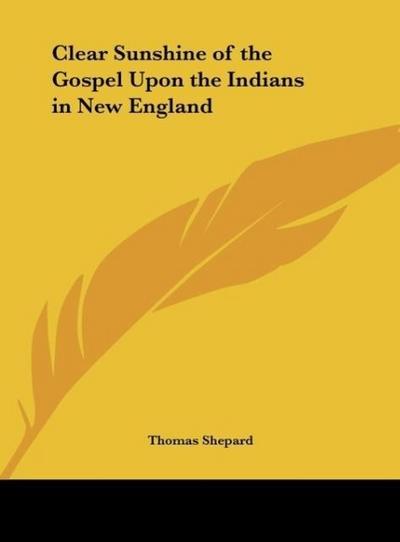 Clear Sunshine of the Gospel Upon the Indians in New England - Thomas Shepard