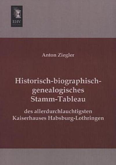 Historisch-biographisch-genealogisches Stamm-Tableau des allerdurchlauchtigsten Kaiserhauses Habsburg-Lothringen