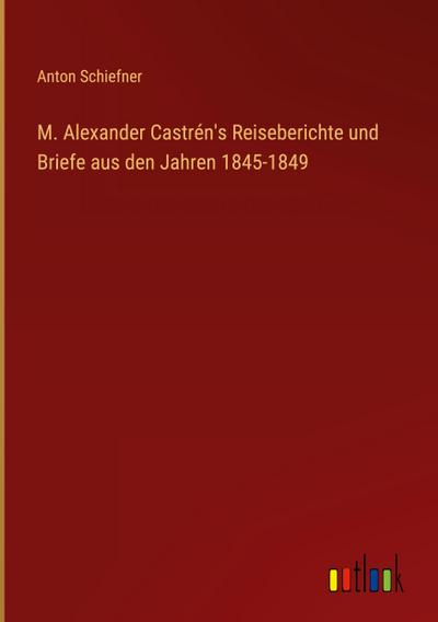 M. Alexander Castrén’s Reiseberichte und Briefe aus den Jahren 1845-1849