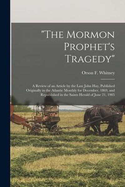 "The Mormon Prophet’s Tragedy": a Review of an Article by the Late John Hay, Published Originally in the Atlantic Monthly for December, 1869, and Repu
