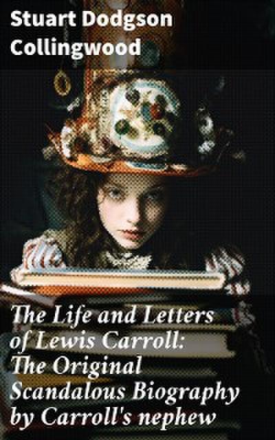 The Life and Letters of Lewis Carroll: The Original Scandalous Biography by Carroll’s nephew