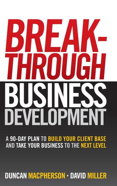 Breakthrough Business Development: A 90-Day Plan to Build Your Client Base and Take Your Business to the Next Level