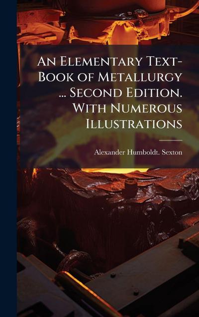 An Elementary Text-Book of Metallurgy ... Second Edition. With Numerous Illustrations