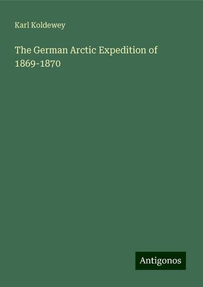 Koldewey, K: German Arctic Expedition of 1869-1870