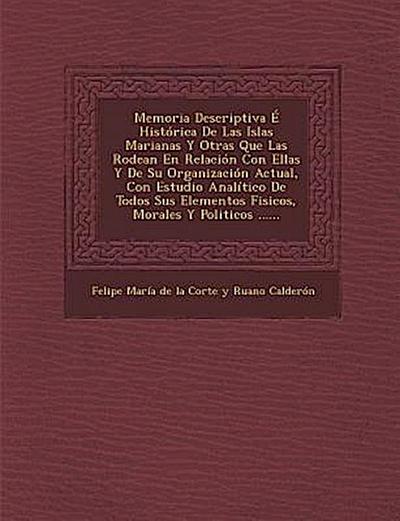Memoria Descriptiva E Historica de Las Islas Marianas y Otras Que Las Rodean En Relacion Con Ellas y de Su Organizacion Actual, Con Estudio Analitico