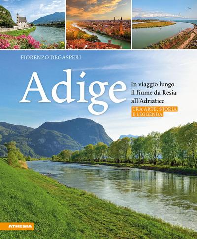 Adige. In viaggio lungo il fiume da Resia all’ Adriatico. Tra arte, storia e leggenda